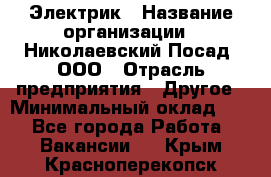 Электрик › Название организации ­ Николаевский Посад, ООО › Отрасль предприятия ­ Другое › Минимальный оклад ­ 1 - Все города Работа » Вакансии   . Крым,Красноперекопск